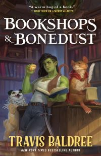 Image shows a green female ogre holding a bun, carrying a sword and an an open book, a rat with a quill pen and a notebook, and a pet that looks like a dog with an owl head. They are all in a bookshop. Text reads: Bookshops & Bonedust Travis Baldree New York Times Bestselling Author." Cover blurb says: "'A warm hug of a book.'–T Kingfisher on Legends & Lattes."