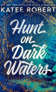 Image of swirling green, blue, and gold with a masted sailing ship. Text says "New York Times Bestselling Author of Neon Gods KATEE ROBERT Hunt on Dark Waters."
