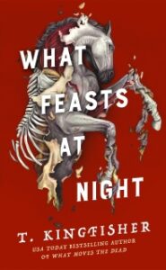 Image of a rearing horse with flesh peeling off its bones. Text says "WHAT FEASTS AT NIGHT T. KINGFISHER AUTHOR OF WHAT MOVES THE DEAD