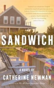 Image of a beach house deck with chairs and items such as bathing suits and clothes drying on the side of the deck. Another beach house is in the background. Text says "SANDWICH A NOVEL BY CATHERINE NEWMAN AUTHOR OF We All Want Impossible Things." Cover blurb says: "'Sandwich is joy in book form. I laughed continuously, except for the parts that made me cry. Catherine Newman does a miraculous job reminding us of all the wonder there is to be found in life.'-Ann Patchett, New York Times bestselling author of Tom Lake"