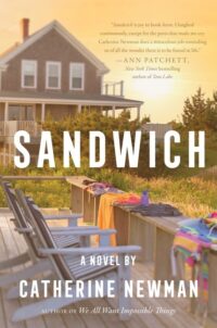 Image of a beach house deck with chairs and items such as bathing suits and clothes drying on the side of the deck. Another beach house is in the background. Text says "SANDWICH A NOVEL BY CATHERINE NEWMAN AUTHOR OF We All Want Impossible Things." Cover blurb says: "'Sandwich is joy in book form. I laughed continuously, except for the parts that made me cry. Catherine Newman does a miraculous job reminding us of all the wonder there is to be found in life.'-Ann Patchett, New York Times bestselling author of Tom Lake"